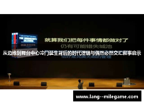 从边缘到舞台中心冷门诞生背后的时代逻辑与偶然必然交汇叙事启示 从边缘到舞台中心冷门诞生背后的时代逻辑与偶然必然交汇叙事启示