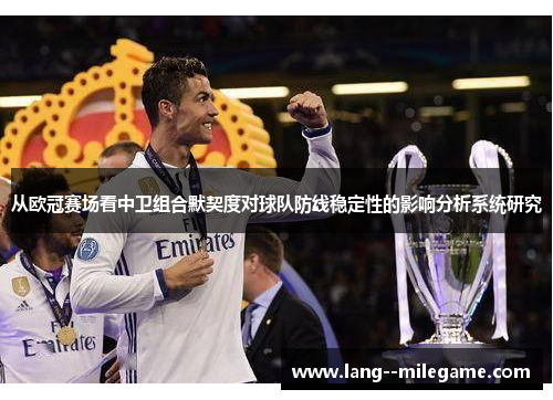 从欧冠赛场看中卫组合默契度对球队防线稳定性的影响分析系统研究 从欧冠赛场看中卫组合默契度对球队防线稳定性的影响分析系统研究
