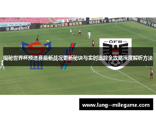 揭秘世界杯预选赛最新战况更新秘诀与实时追踪全攻略深度解析方法