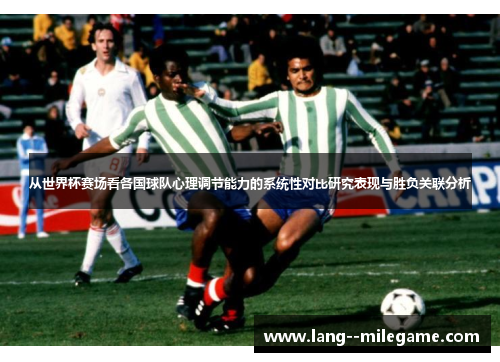 从世界杯赛场看各国球队心理调节能力的系统性对比研究表现与胜负关联分析