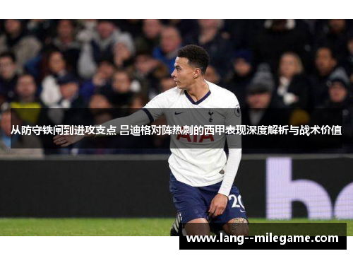 从防守铁闸到进攻支点 吕迪格对阵热刺的西甲表现深度解析与战术价值