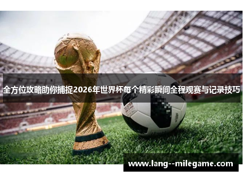 全方位攻略助你捕捉2026年世界杯每个精彩瞬间全程观赛与记录技巧
