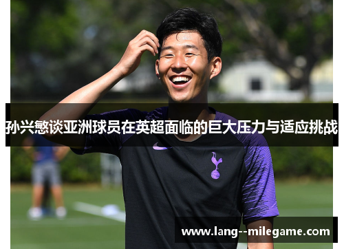 孙兴慜谈亚洲球员在英超面临的巨大压力与适应挑战