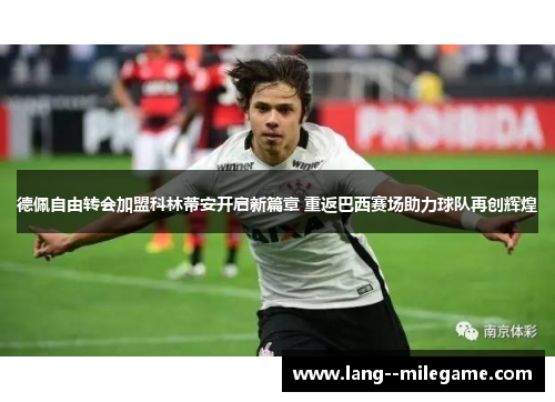 德佩自由转会加盟科林蒂安开启新篇章 重返巴西赛场助力球队再创辉煌