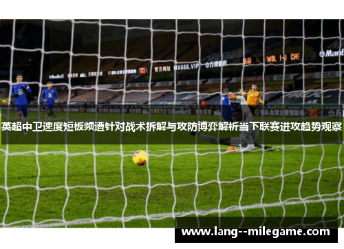 英超中卫速度短板频遭针对战术拆解与攻防博弈解析当下联赛进攻趋势观察