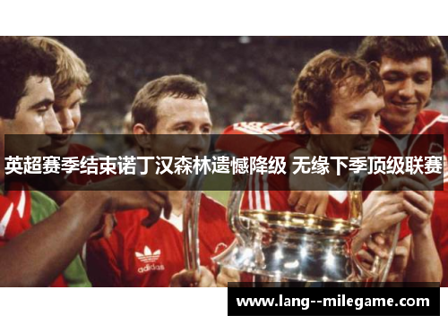 英超赛季结束诺丁汉森林遗憾降级 无缘下季顶级联赛 英超赛季结束诺丁汉森林遗憾降级 无缘下季顶级联赛