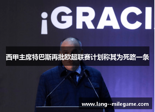 西甲主席特巴斯再批欧超联赛计划称其为死路一条 西甲主席特巴斯再批欧超联赛计划称其为死路一条