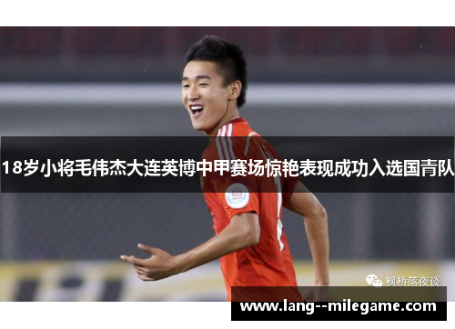 18岁小将毛伟杰大连英博中甲赛场惊艳表现成功入选国青队