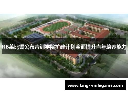 RB莱比锡公布青训学院扩建计划全面提升青年培养能力