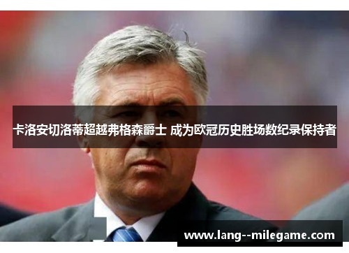 卡洛安切洛蒂超越弗格森爵士 成为欧冠历史胜场数纪录保持者