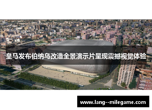皇马发布伯纳乌改造全景演示片呈现震撼视觉体验