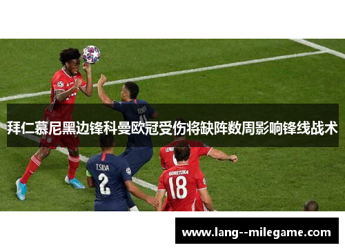 拜仁慕尼黑边锋科曼欧冠受伤将缺阵数周影响锋线战术