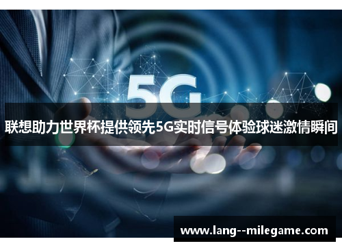 联想助力世界杯提供领先5G实时信号体验球迷激情瞬间