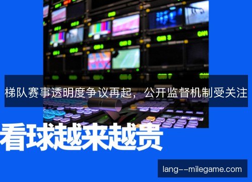 梯队赛事透明度争议再起，公开监督机制受关注